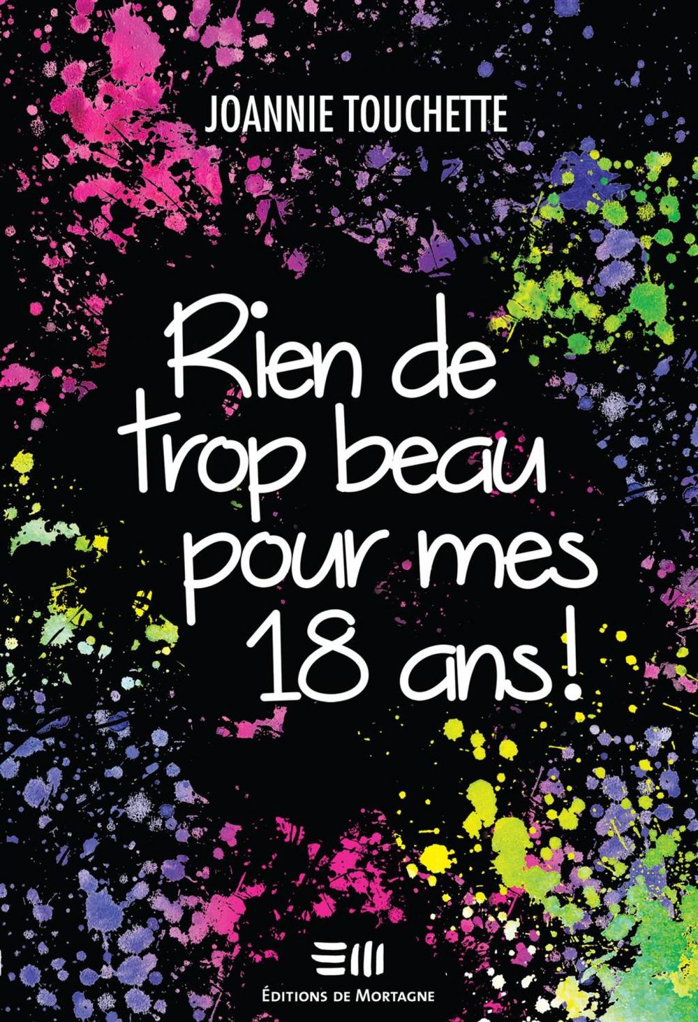Couverture : Rien de trop beau pour mes 18 ans !, par Joannie Touchette. Roman publié aux Éditions de Mortagne.